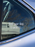 NEW Tell Your Dog I Said Hi 4in Car Decal